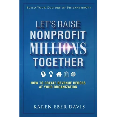 Let's Raise Nonprofit Millions Together: How to Create Revenue Heroes at Your Organization