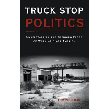 Truck Stop Politics: Understanding the Emerging Force of Working Class America