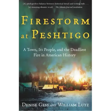 Firestorm at Peshtigo: A Town, Its People, and the Deadliest Fire in American History