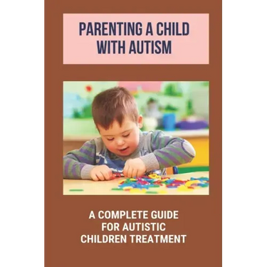 Parenting A Child With Autism: A Complete Guide For Autistic Children Treatment: Knowledge Of Autism