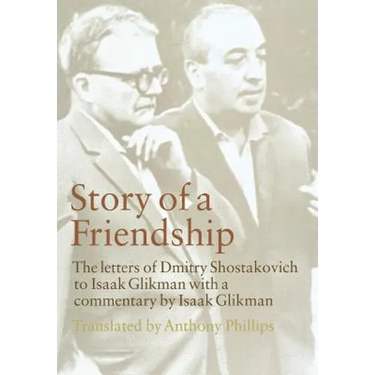 Story of a Friendship: The Letters of Dmitry Shostakovich to Isaak Glikman, 1941-1970