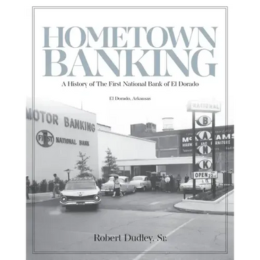 Hometown Banking: A History of The First National Bank of El Dorado, Arkansas