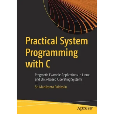 Practical System Programming with C: Pragmatic Example Applications in Linux and Unix-Based Operating Systems
