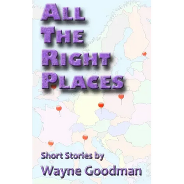 All the Right Places: Short Stories by Wayne Goodman