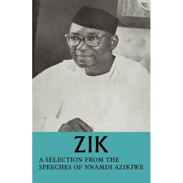 Zik: A Selection from the Speeches of Nnamdi Azikiwe: Governor-General of the Federation of Nigeria Formerly President of T