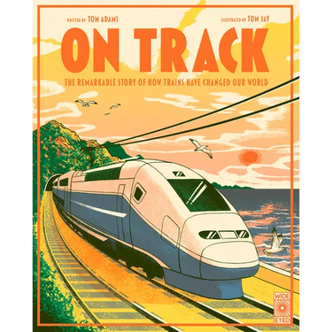 On Track: The Remarkable Story of How Trains Have Changed Our World