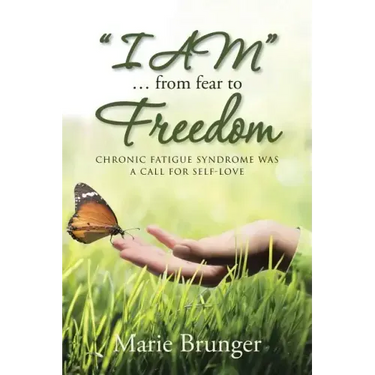 "I AM" ... from Fear to Freedom: Chronic Fatigue Syndrome Was a Call for Self-Love