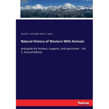 Natural History of Western Wild Animals: and guide for hunters, trappers, and sportsmen - Vol. 1, Second Edition