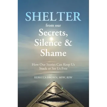 Shelter from Our Secrets, Silence, and Shame: How Our Stories Can Keep Us Stuck or Set Us Free