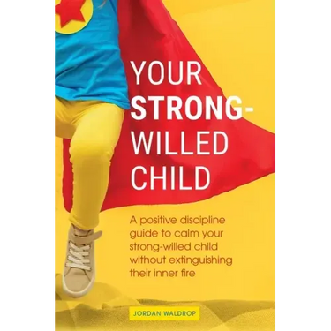 Your Strong-Willed Child: A Positive Discipline Guide to Calm Your Strong-Willed Child Without Extinguishing Their Inner Fire
