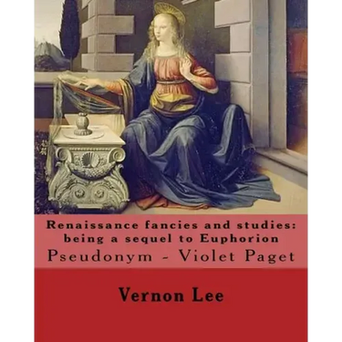Renaissance fancies and studies: being a sequel to Euphorion By: Vernon Lee: Vernon Lee was the pseudonym of the British writer Violet Paget (14 Octob
