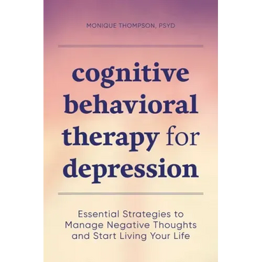 Cognitive Behavioral Therapy for Depression: Essential Strategies to Manage Negative Thoughts and Start Living Your Life