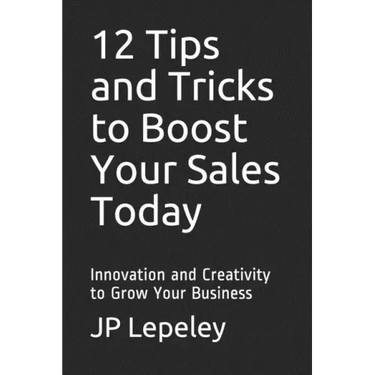 12 Tips and Tricks to Boost Your Sales Today: Innovation and Creativity to Grow Your Business