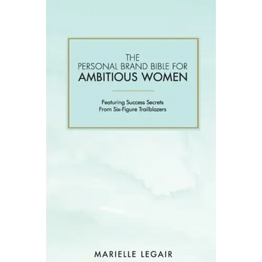 The Personal Brand Bible for Ambitious Women: Featuring Success Secrets From Six-Figure Trailblazers