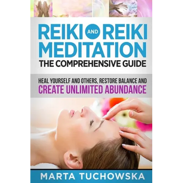 Reiki and Reiki Meditation: The Comprehensive Guide: Heal Yourself and Others, Restore Balance and Create Unlimited Abundance