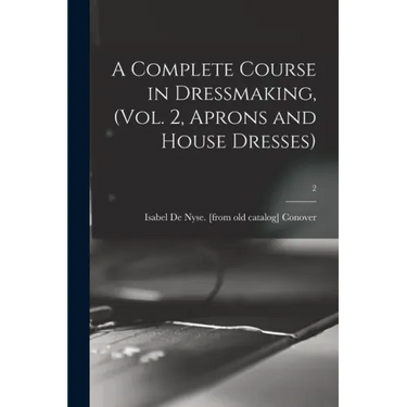 A Complete Course in Dressmaking, (Vol. 2, Aprons and House Dresses); 2