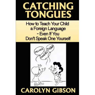Catching Tongues: How to Teach Your Child a Foreign Language, Even If You Don't Speak One Yourself