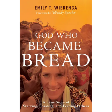 God Who Became Bread: A True Story of Starving, Feasting, and Feeding Others