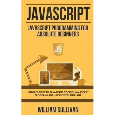 JavaScript: JavaScript Programming For Absolute Beginner's Ultimate Guide to JavaScript Coding, JavaScript Programs and JavaScript Language
