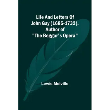 Life And Letters Of John Gay (1685-1732), Author of "The Beggar's Opera"