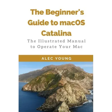 The Beginner's Guide to MacOS Catalina: The Illustrated Manual to Operate Your Mac