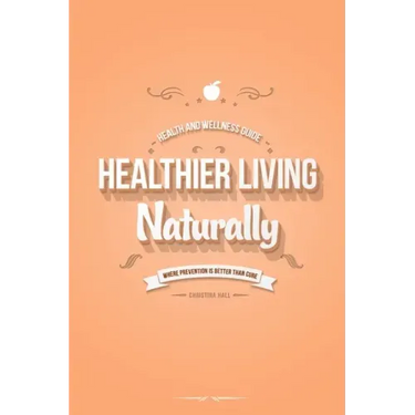 Healthier Living Naturally: Health and Wellness Guide