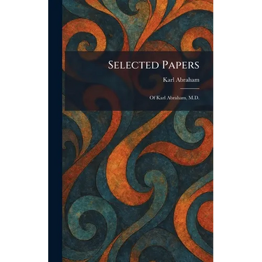 Selected Papers: Of Karl Abraham, M.D.