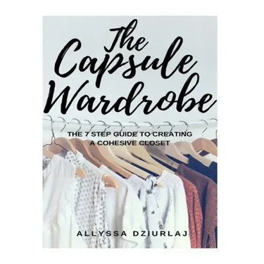 The Capsule Wardrobe: The 7 Step Guide To Creating a Cohesive Closet