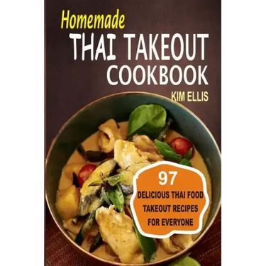 Homemade Thai Takeout Cookbook: Delicious Thai Food Takeout Recipes For Everyone