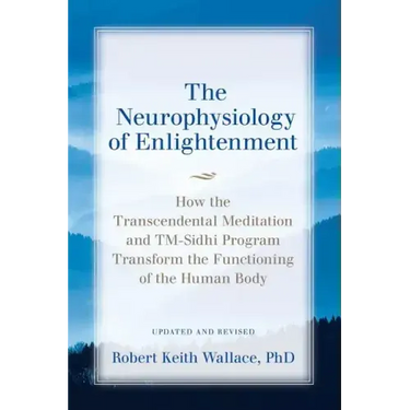 The Neurophysiology of Enlightenment: How the Transcendental Meditation and TM-Sidhi Program Transform the Functioning of the Human Body