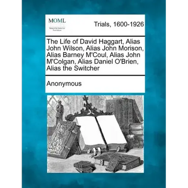 The Life of David Haggart, Alias John Wilson, Alias John Morison, Alias Barney M'Coul, Alias John M'Colgan, Alias Daniel O'Brien, Alias the Switcher