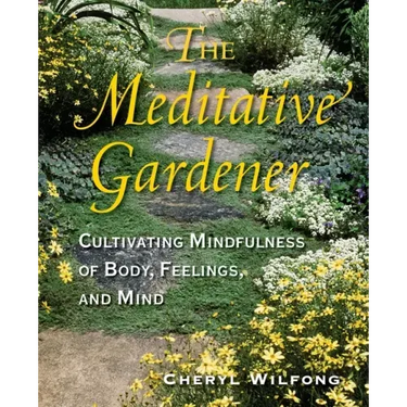 The Meditative Gardener: Cultivating Mindfulness of Body, Feelings, and Mind