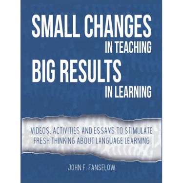 Small Changes in Teaching Big Results in Learning: Videos, activities and essays to stimulate fresh thinking about language learning and teaching