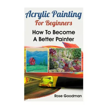 Acrylic Painting For Beginners: How To Become A Better Painter