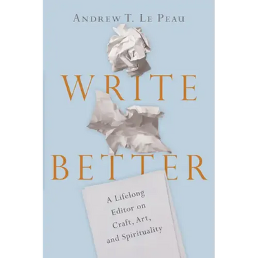 Write Better: A Lifelong Editor on Craft, Art, and Spirituality