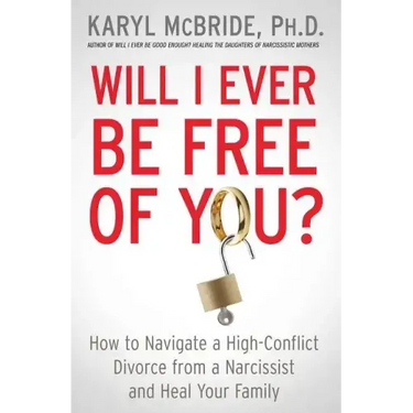 Will I Ever Be Free of You?: How to Navigate a High-Conflict Divorce from a Narcissist and Heal Your Family