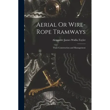 Aerial Or Wire-Rope Tramways: Their Construction and Management