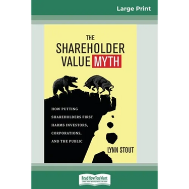 The Shareholder Value Myth: How Putting Shareholders First Harms Investors, Corporations, and the Public (16pt Large Print Edition)