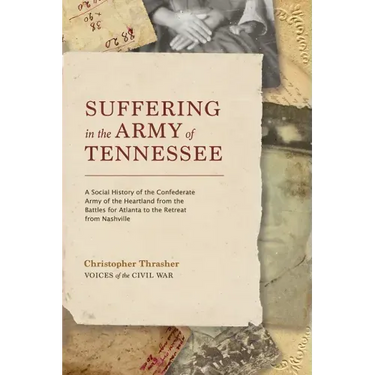 Suffering in the Army of Tennessee: A Social History of the Confederate Army of the Heartland from the Battles for Atlanta to the Retreat from Nashvil