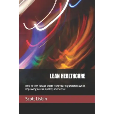 Lean Healthcare: How to trim fat and waste from your organization while improving access, quality, and service