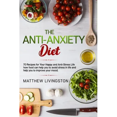 The Anti-Anxiety Diet: 70 Recipes for Your Happy and Anti-Stress Life
