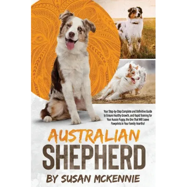 Australian Shepherd: Your Step-by-Step Complete and Definitive Guide to Ensure Healthy Growth, and Rapid Training for Your Aussie Puppy, th