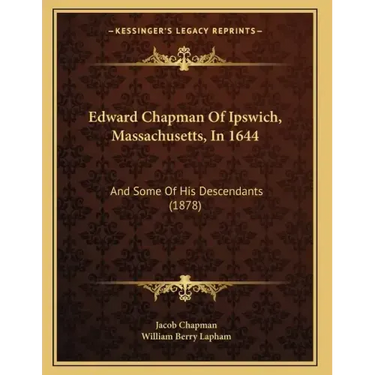 Edward Chapman Of Ipswich, Massachusetts, In 1644: And Some Of His Descendants (1878)