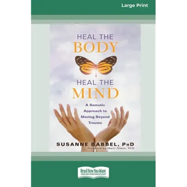 Heal the Body, Heal the Mind: A Somatic Approach to Moving Beyond Trauma (16pt Large Print Edition)