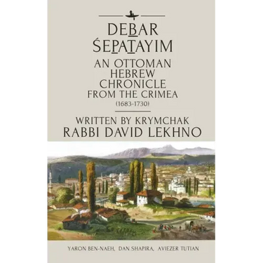 Debar Śepatayim: An Ottoman Hebrew Chronicle from the Crimea (1683-1730). Written by Krymchak Rabbi David Lekhno