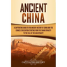 Ancient China: A Captivating Guide to the Ancient History of China and the Chinese Civilization Starting from the Shang Dynasty to th