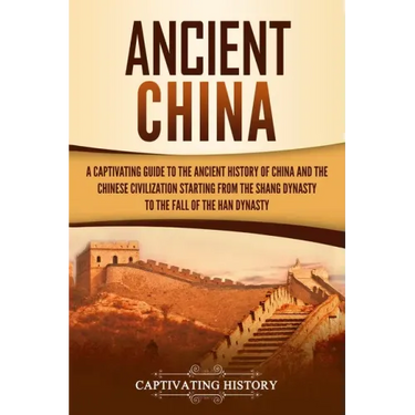 Ancient China: A Captivating Guide to the Ancient History of China and the Chinese Civilization Starting from the Shang Dynasty to th