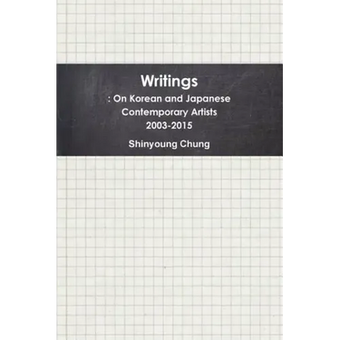 Writings: On Korean and Japanese Contemporary Artists 2003-2015
