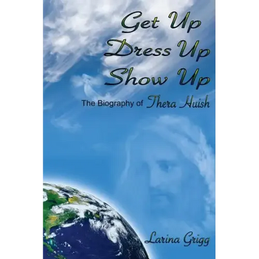 Get Up Dress Up Show Up: The Biography of Thera Nicholas Huish