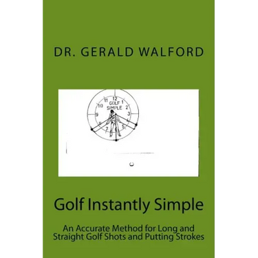 Golf Instantly Simple: An Accurate Method for Long and Straight Golf Shots and Putting Strokes